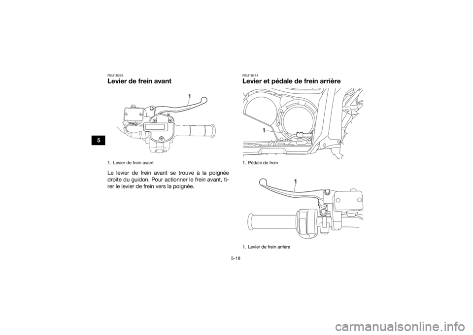 YAMAHA GRIZZLY 700 2020  Notices Demploi (in French) 5-18
5
FBU18393Levier de frein avantLe levier de frein avant se trouve à la poignée
droite du guidon. Pour actionner le frein avant, ti-
rer le levier de frein vers la poignée.
FBU18444Levier et p
