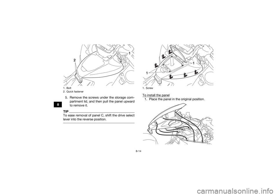 YAMAHA GRIZZLY 700 2019  Owners Manual 8-14
85. Remove the screws under the storage com-
partment lid, and then pull the panel upward
to remove it.
TIPTo ease removal of panel C, shift the drive select
lever into the reverse position. 
To 
