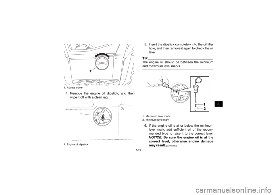 YAMAHA GRIZZLY 700 2019 Owners Manual 8-21
8
4. Remove the engine oil dipstick, and then
wipe it off with a clean rag. 5. Insert the dipstick completely into the oil filler
hole, and then remove it again to check the oil
level.
TIPThe eng YAMAHA GRIZZLY 700 2019 Owners Manual 8-21
8
4. Remove the engine oil dipstick, and then
wipe it off with a clean rag. 5. Insert the dipstick completely into the oil filler
hole, and then remove it again to check the oil
level.
TIPThe eng
