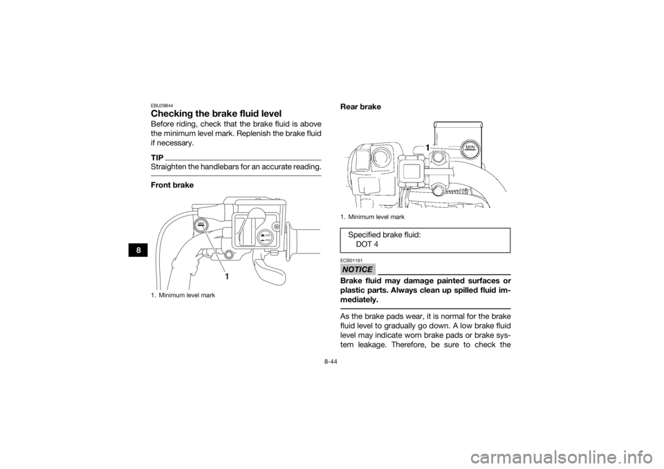 YAMAHA GRIZZLY 700 2019 Owners Manual 8-44
8
EBU29844Checking the brake fluid levelBefore riding, check that the brake fluid is above
the minimum level mark. Replenish the brake fluid
if necessary.TIPStraighten the handlebars for an accur YAMAHA GRIZZLY 700 2019 Owners Manual 8-44
8
EBU29844Checking the brake fluid levelBefore riding, check that the brake fluid is above
the minimum level mark. Replenish the brake fluid
if necessary.TIPStraighten the handlebars for an accur