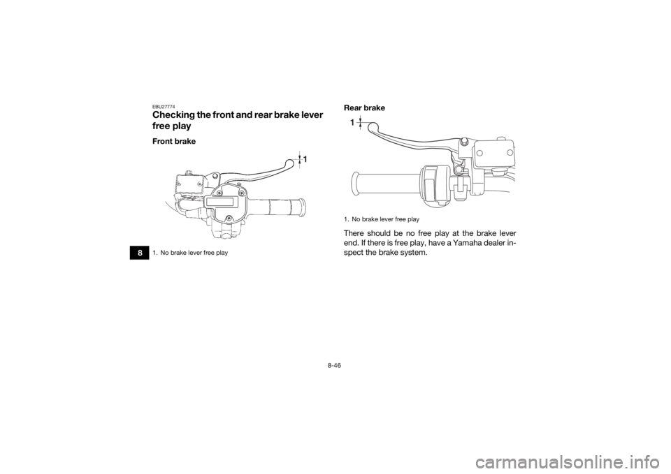 YAMAHA GRIZZLY 700 2019 Owners Manual 8-46
8
EBU27774Checking the front and rear brake lever
free playFront brakeRear brake
There should be no free play at the brake lever
end. If there is free play, have a Yamaha dealer in-
spect the br YAMAHA GRIZZLY 700 2019 Owners Manual 8-46
8
EBU27774Checking the front and rear brake lever
free playFront brakeRear brake
There should be no free play at the brake lever
end. If there is free play, have a Yamaha dealer in-
spect the br