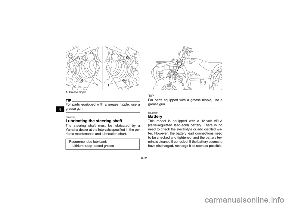 YAMAHA GRIZZLY 700 2019  Owners Manual 8-52
8
TIPFor parts equipped with a grease nipple, use a
grease gun. EBU25095Lubricating the steering shaftThe steering shaft must be lubricated by a
Yamaha dealer at the intervals specified in the pe