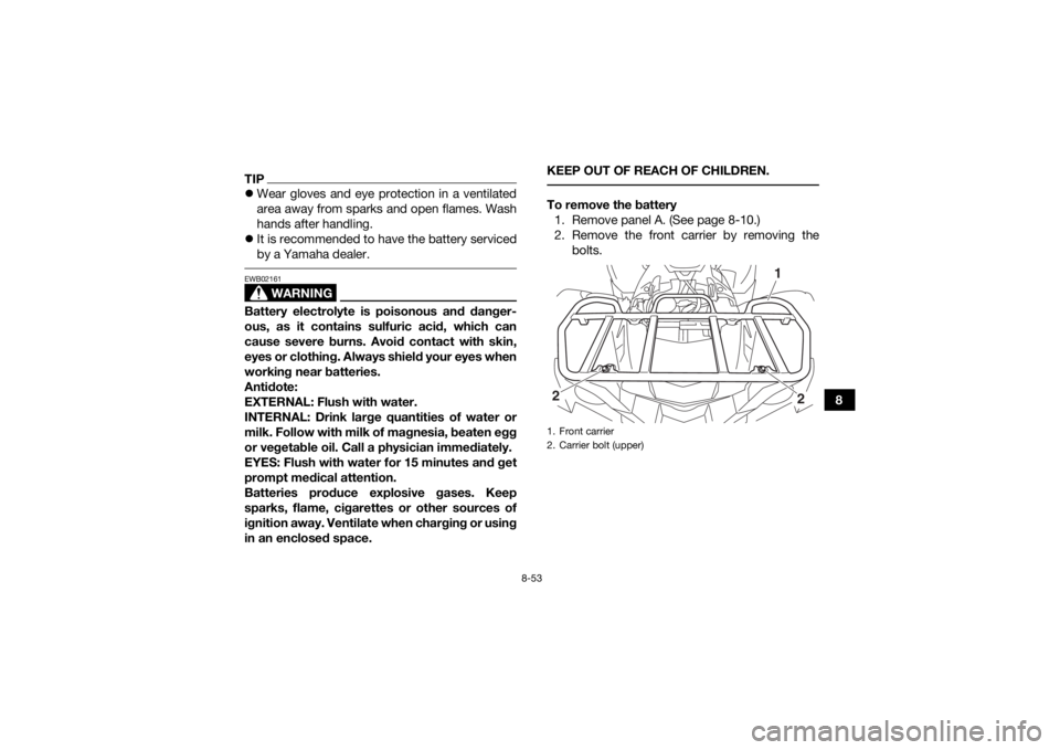 YAMAHA GRIZZLY 700 2019  Owners Manual 8-53
8
TIPWear gloves and eye protection in a ventilated
area away from sparks and open flames. Wash
hands after handling.
 It is recommended to have the battery serviced
by a Yamaha dealer. 
WA