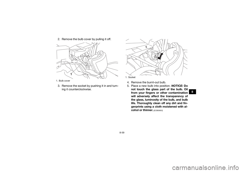 YAMAHA GRIZZLY 700 2019  Owners Manual 8-59
8
2. Remove the bulb cover by pulling it off.
3. Remove the socket by pushing it in and turn-
ing it counterclockwise. 4. Remove the burnt-out bulb.
5. Place a new bulb into position. 
NOTICE: Do