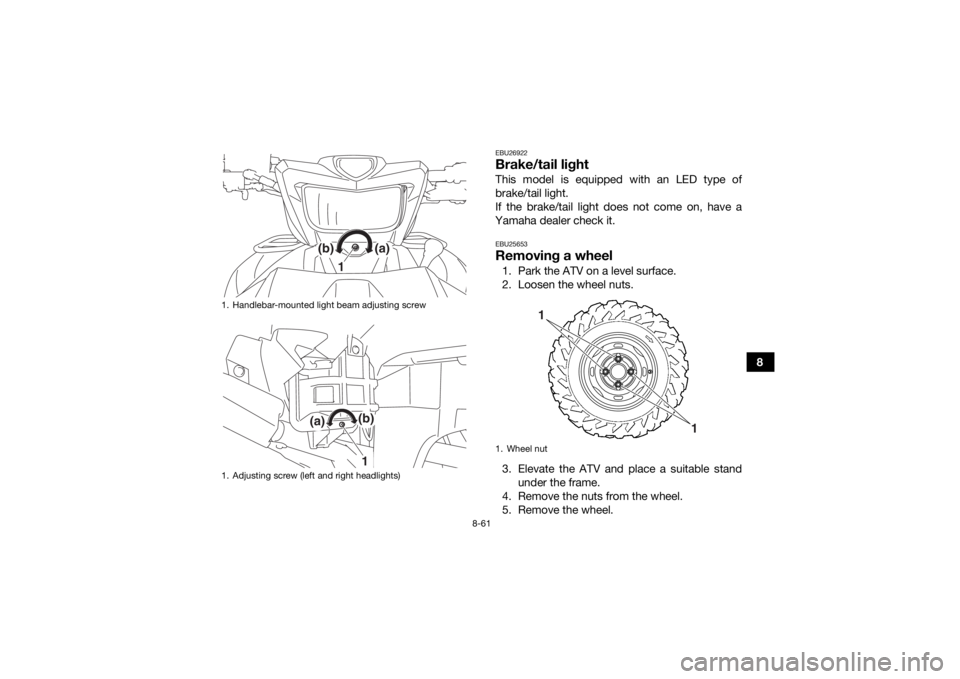 YAMAHA GRIZZLY 700 2019  Owners Manual 8-61
8
EBU26922Brake/tail lightThis model is equipped with an LED type of
brake/tail light.
If the brake/tail light does not come on, have a
Yamaha dealer check it.EBU25653Removing a wheel1. Park the 