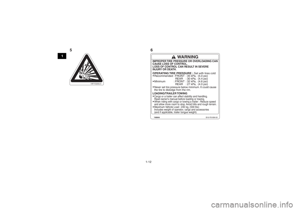 YAMAHA GRIZZLY 700 2019 Owners Manual 1-12
1
Recommended
Minimum: FRONT
REAR
: FRONT
REAR: 35 kPa, (5.0 psi)
: 30 kPa, (4.4 psi)
: 32 kPa, (4.6 psi)
: 27 kPa, (4.0 psi)Never set tire pressure below minimum. It could cause
the tire YAMAHA GRIZZLY 700 2019 Owners Manual 1-12
1
Recommended
Minimum: FRONT
REAR
: FRONT
REAR: 35 kPa, (5.0 psi)
: 30 kPa, (4.4 psi)
: 32 kPa, (4.6 psi)
: 27 kPa, (4.0 psi)Never set tire pressure below minimum. It could cause
the tire