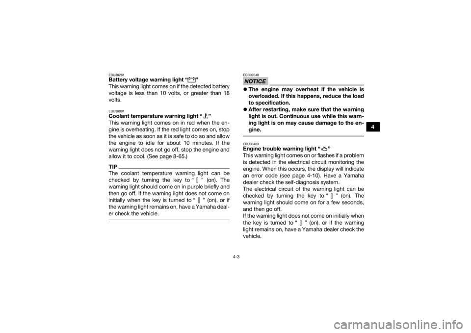 YAMAHA GRIZZLY 700 2019  Owners Manual 4-3
4
EBU38261Battery voltage warning light “ ” 
This warning light comes on if the detected battery
voltage is less than 10 volts, or greater than 18
volts.EBU38091Coolant temperature warning lig