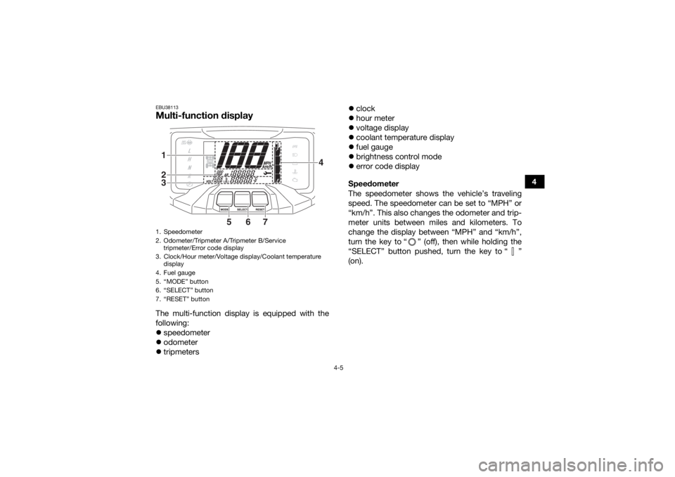 YAMAHA GRIZZLY 700 2019 Owners Guide 4-5
4
EBU38113Multi-function display The multi-function display is equipped with the
following:
speedometer
 odometer
 tripmeters 
clock
 hour meter
 voltage display
 coolant temp