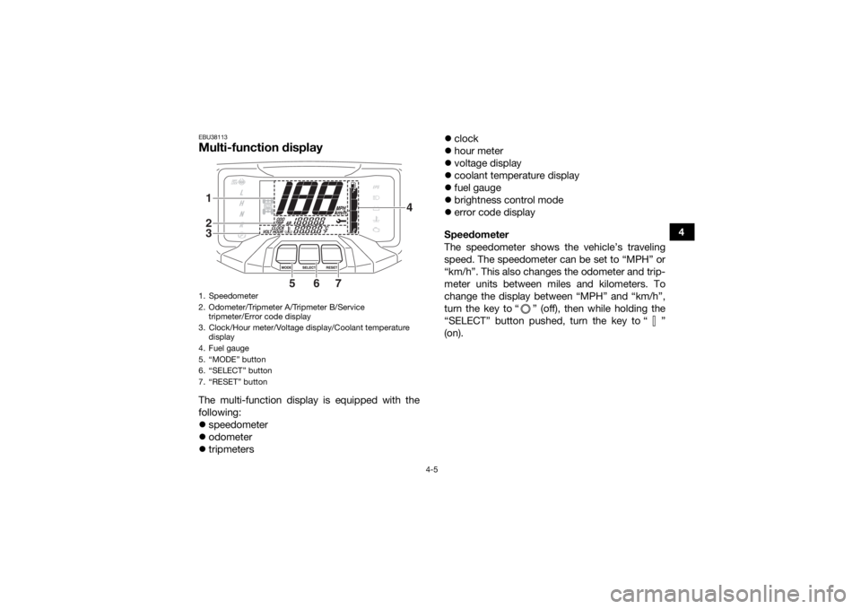 YAMAHA GRIZZLY 700 2019  Owners Manual 4-5
4
EBU38113Multi-function display The multi-function display is equipped with the
following:
speedometer
 odometer
 tripmeters 
clock
 hour meter
 voltage display
 coolant temp