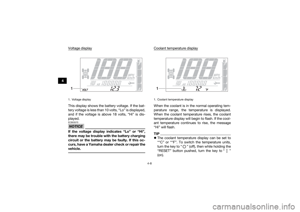 YAMAHA GRIZZLY 700 2019 Owners Guide 4-8
4Voltage display
This display shows the battery voltage. If the bat-
tery voltage is less than 10 volts, “Lo” is displayed,
and if the voltage is above 18 volts, “Hi” is dis-
played.NOTICE