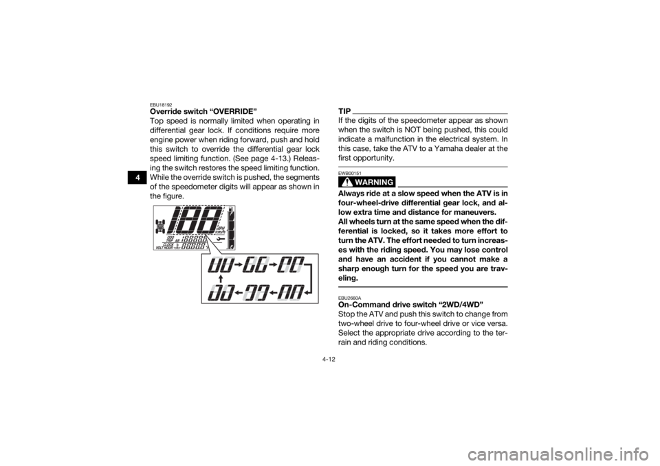 YAMAHA GRIZZLY 700 2019 Service Manual 4-12
4
EBU18192Override switch “OVERRIDE” 
Top speed is normally limited when operating in
differential gear lock. If conditions require more
engine power when riding forward, push and hold
this s