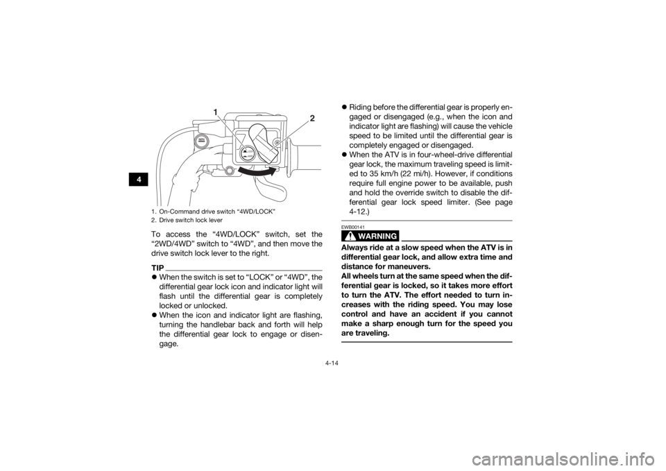 YAMAHA GRIZZLY 700 2019 Service Manual 4-14
4To access the “4WD/LOCK” switch, set the
“2WD/4WD” switch to “4WD”, and then move the
drive switch lock lever to the right.
TIPWhen the switch is set to “LOCK” or “4WD”, t