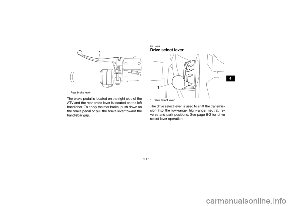 YAMAHA GRIZZLY 700 2019 Service Manual 4-17
4
The brake pedal is located on the right side of the
ATV and the rear brake lever is located on the left
handlebar. To apply the rear brake, push down on
the brake pedal or pull the brake lever 