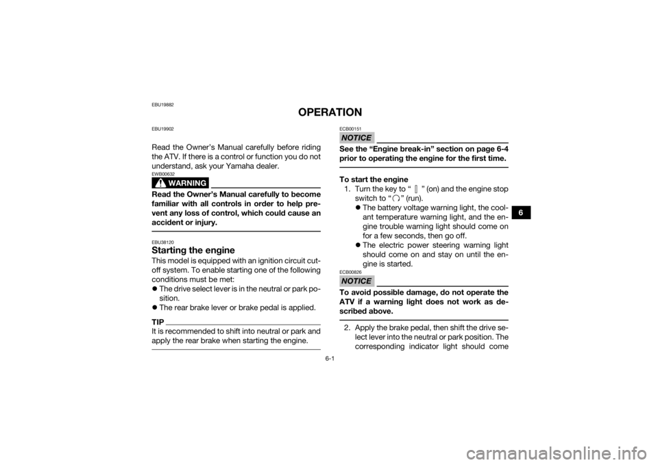 YAMAHA GRIZZLY 700 2019 Repair Manual 6-1
6
EBU19882
OPERATION
EBU19902Read the Owner’s Manual carefully before riding
the ATV. If there is a control or function you do not
understand, ask your Yamaha dealer.
WARNING
EWB00632Read the Ow
