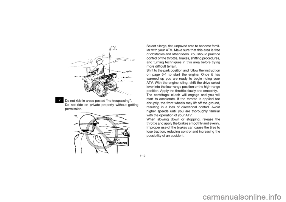 YAMAHA GRIZZLY 700 2019 Manual Online 7-12
7Do not ride in areas posted “no trespassing”.
Do not ride on private property without getting
permission. Select a large, flat, unpaved area to become famil-
iar with your ATV. Make sure tha YAMAHA GRIZZLY 700 2019 Manual Online 7-12
7Do not ride in areas posted “no trespassing”.
Do not ride on private property without getting
permission. Select a large, flat, unpaved area to become famil-
iar with your ATV. Make sure tha