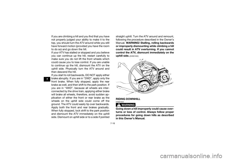 YAMAHA GRIZZLY 700 2019 Owners Manual 7-16
7If you are climbing a hill and you find that you have
not properly judged your ability to make it to the
top, you should turn the ATV around while you still
have forward motion (provided you hav YAMAHA GRIZZLY 700 2019 Owners Manual 7-16
7If you are climbing a hill and you find that you have
not properly judged your ability to make it to the
top, you should turn the ATV around while you still
have forward motion (provided you hav