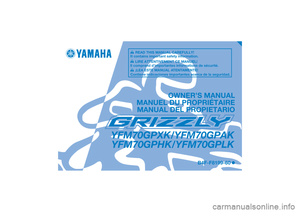 YAMAHA GRIZZLY 700 2019 Manuale de Empleo (in Spanish) DIC183
YFM70GPXK/YFM70GPAKYFM70GPHK/YFM70GPLK
OWNER’S MANUAL
MANUEL DU PROPRIÉTAIRE MANUAL DEL PROPIETARIO
B4F-F8199-60
READ THIS MANUAL CAREFULLY!
It contains important safety information.
LIRE AT YAMAHA GRIZZLY 700 2019 Manuale de Empleo (in Spanish) DIC183
YFM70GPXK/YFM70GPAKYFM70GPHK/YFM70GPLK
OWNER’S MANUAL
MANUEL DU PROPRIÉTAIRE MANUAL DEL PROPIETARIO
B4F-F8199-60
READ THIS MANUAL CAREFULLY!
It contains important safety information.
LIRE AT
