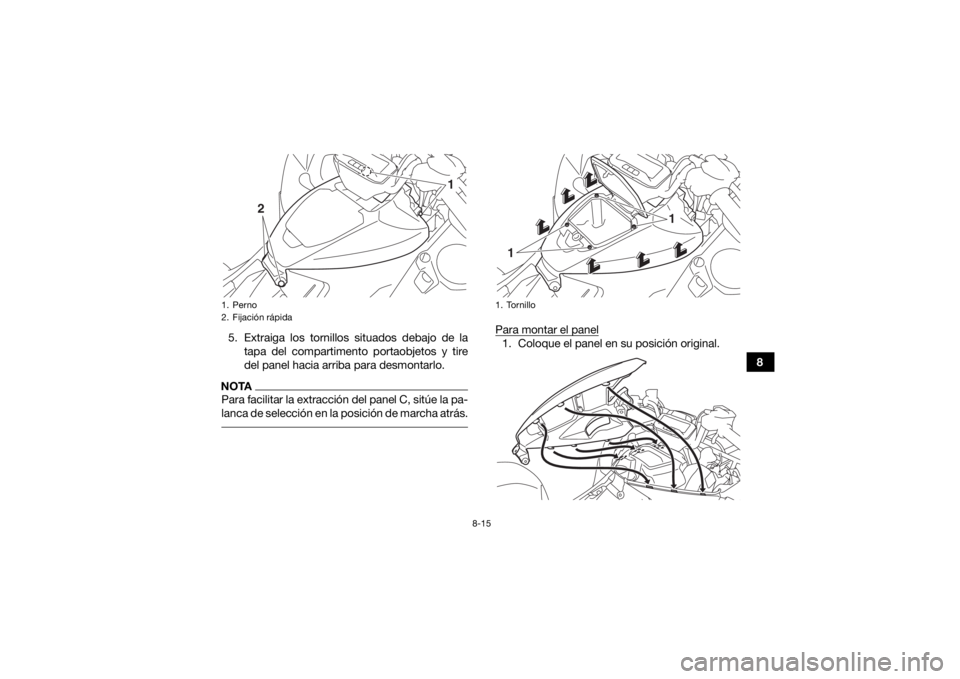 YAMAHA GRIZZLY 700 2019  Manuale de Empleo (in Spanish) 8-15
8
5. Extraiga los tornillos situados debajo de la
tapa del compartimento portaobjetos y tire
del panel hacia arriba para desmontarlo.
NOTAPara facilitar la extracción del panel C, sitúe la pa-
