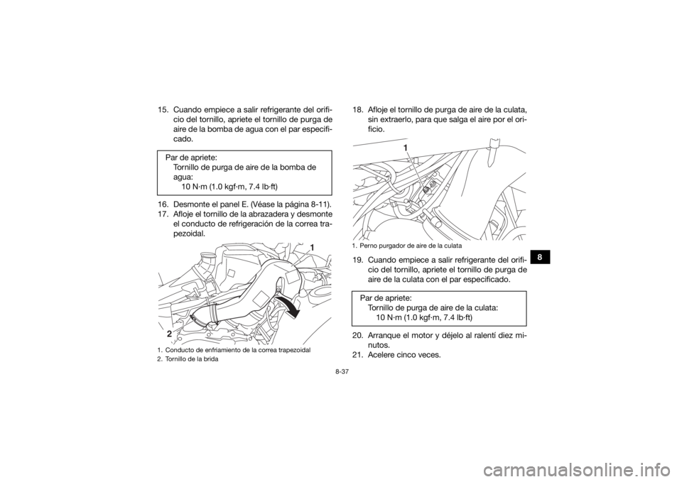 YAMAHA GRIZZLY 700 2019  Manuale de Empleo (in Spanish) 8-37
8
15. Cuando empiece a salir refrigerante del orifi-
cio del tornillo, apriete el tornillo de purga de
aire de la bomba de agua con el par especifi-
cado.
16. Desmonte el panel E. (Véase la pág