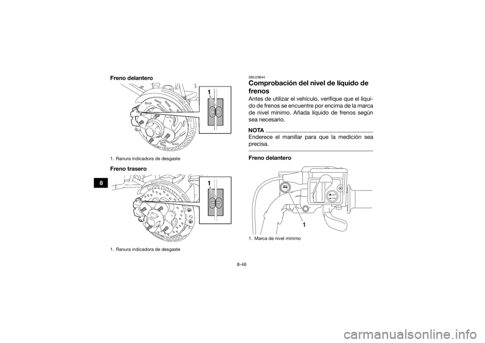 YAMAHA GRIZZLY 700 2019 Manuale de Empleo (in Spanish) 8-46
8Freno delantero
Freno trasero
SBU29844Comprobación del nivel de líquido de
frenosAntes de utilizar el vehículo, verifique que el líqui-
do de frenos se encuentre por encima de la marca
de n YAMAHA GRIZZLY 700 2019 Manuale de Empleo (in Spanish) 8-46
8Freno delantero
Freno trasero
SBU29844Comprobación del nivel de líquido de
frenosAntes de utilizar el vehículo, verifique que el líqui-
do de frenos se encuentre por encima de la marca
de n