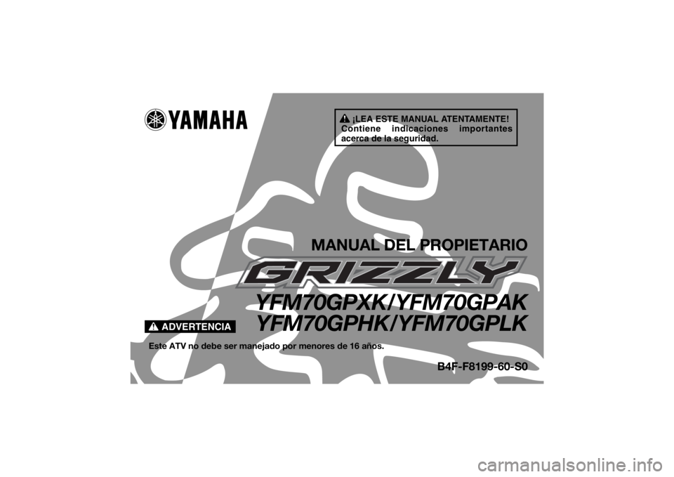 YAMAHA GRIZZLY 700 2019 Manuale de Empleo (in Spanish) ¡LEA ESTE MANUAL ATENTAMENTE!
Contiene indicaciones importantes
acerca de la seguridad.
ADVERTENCIA
MANUAL DEL PROPIETARIO
YFM70GPXK/YFM70GPAK YFM70GPHK/YFM70GPLK
Este ATV no debe ser manejado por m YAMAHA GRIZZLY 700 2019 Manuale de Empleo (in Spanish) ¡LEA ESTE MANUAL ATENTAMENTE!
Contiene indicaciones importantes
acerca de la seguridad.
ADVERTENCIA
MANUAL DEL PROPIETARIO
YFM70GPXK/YFM70GPAK YFM70GPHK/YFM70GPLK
Este ATV no debe ser manejado por m