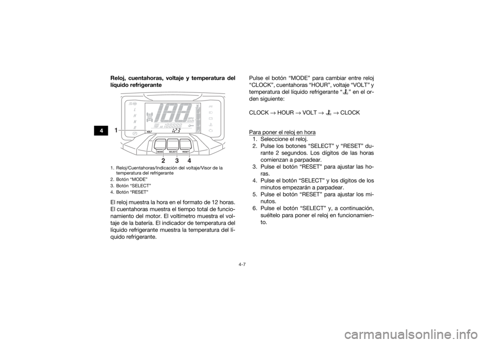YAMAHA GRIZZLY 700 2019 Manuale de Empleo (in Spanish) 4-7
4Reloj, cuentahoras, voltaje y temperatura del
líquido refrigerante
El reloj muestra la hora en el formato de 12 horas.
El cuentahoras muestra el tiempo total de funcio-
namiento del motor. El vo YAMAHA GRIZZLY 700 2019 Manuale de Empleo (in Spanish) 4-7
4Reloj, cuentahoras, voltaje y temperatura del
líquido refrigerante
El reloj muestra la hora en el formato de 12 horas.
El cuentahoras muestra el tiempo total de funcio-
namiento del motor. El vo
