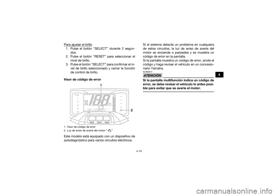 YAMAHA GRIZZLY 700 2019 Manuale de Empleo (in Spanish) 4-10
4
Para ajustar el brillo
1. Pulse el botón “SELECT” durante 2 segun-
dos.
2. Pulse el botón “RESET” para seleccionar el nivel de brillo.
3. Pulse el botón “SELECT” para confirmar e YAMAHA GRIZZLY 700 2019 Manuale de Empleo (in Spanish) 4-10
4
Para ajustar el brillo
1. Pulse el botón “SELECT” durante 2 segun-
dos.
2. Pulse el botón “RESET” para seleccionar el nivel de brillo.
3. Pulse el botón “SELECT” para confirmar e