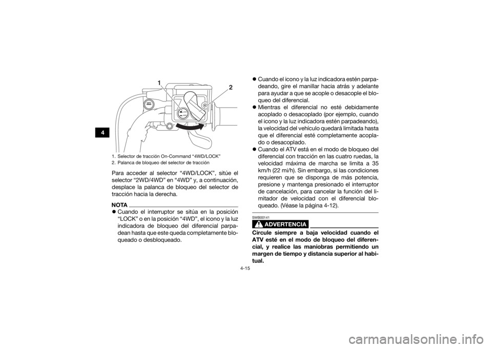 YAMAHA GRIZZLY 700 2019 Manuale de Empleo (in Spanish) 4-15
4Para acceder al selector “4WD/LOCK”, sitúe el
selector “2WD/4WD” en “4WD” y, a continuación,
desplace la palanca de bloqueo del selector de
tracción hacia la derecha.
NOTACuand YAMAHA GRIZZLY 700 2019 Manuale de Empleo (in Spanish) 4-15
4Para acceder al selector “4WD/LOCK”, sitúe el
selector “2WD/4WD” en “4WD” y, a continuación,
desplace la palanca de bloqueo del selector de
tracción hacia la derecha.
NOTACuand