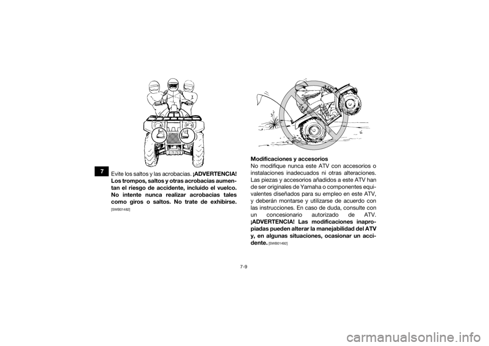 YAMAHA GRIZZLY 700 2019 Manuale de Empleo (in Spanish) 7-9
7Evite los saltos y las acrobacias. ¡ADVERTENCIA!
Los trompos, saltos y otras acrobacias aumen-
tan el riesgo de accidente, incluido el vuelco.
No intente nunca realizar acrobacias tales
como gi YAMAHA GRIZZLY 700 2019 Manuale de Empleo (in Spanish) 7-9
7Evite los saltos y las acrobacias. ¡ADVERTENCIA!
Los trompos, saltos y otras acrobacias aumen-
tan el riesgo de accidente, incluido el vuelco.
No intente nunca realizar acrobacias tales
como gi