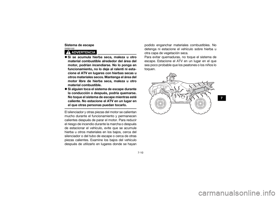 YAMAHA GRIZZLY 700 2019 Manuale de Empleo (in Spanish) 7-10
7
Sistema de escape
ADVERTENCIA
SWB01502
Si se acumula hierba seca, maleza u otro
material combustible alrededor del área del
motor, podrían incendiarse. No lo ponga en
funcionamiento, no lo YAMAHA GRIZZLY 700 2019 Manuale de Empleo (in Spanish) 7-10
7
Sistema de escape
ADVERTENCIA
SWB01502
Si se acumula hierba seca, maleza u otro
material combustible alrededor del área del
motor, podrían incendiarse. No lo ponga en
funcionamiento, no lo