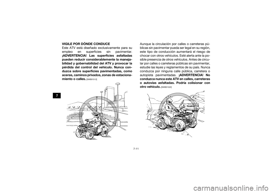 YAMAHA GRIZZLY 700 2019 Manuale de Empleo (in Spanish) 7-11
7VIGILE POR DÓNDE CONDUCE
Este ATV está diseñado exclusivamente para su
empleo en superficies sin pavimentar.
¡ADVERTENCIA! Las superficies asfaltadas pueden reducir considerablemente la mane YAMAHA GRIZZLY 700 2019 Manuale de Empleo (in Spanish) 7-11
7VIGILE POR DÓNDE CONDUCE
Este ATV está diseñado exclusivamente para su
empleo en superficies sin pavimentar.
¡ADVERTENCIA! Las superficies asfaltadas pueden reducir considerablemente la mane