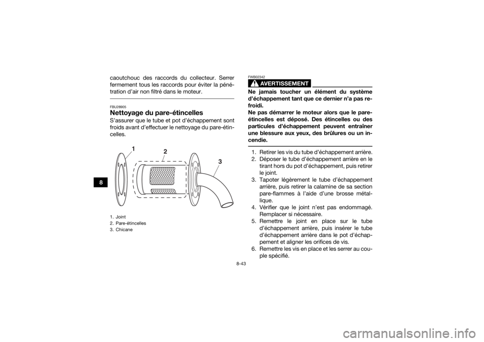 YAMAHA GRIZZLY 700 2019  Notices Demploi (in French) 8-43
8caoutchouc des raccords du collecteur. Serrer
fermement tous les raccords pour éviter la péné-
tration d’air non filtré dans le moteur.
 FBU28905Nettoyage du pare-étincellesS’assurer qu
