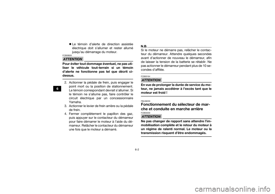 YAMAHA GRIZZLY 700 2019  Notices Demploi (in French) 6-2
6
Le témoin d’alerte de direction assistée
électrique doit s’allumer et rester allumé
jusqu’au démarrage du moteur.
ATTENTIONFCB00826Pour éviter tout dommage éventuel, ne pas uti-
