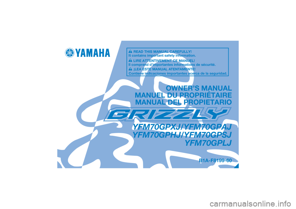 YAMAHA GRIZZLY 700 2018 Owners Manual DIC183
YFM70GPXJ/YFM70GPAJ
YFM70GPHJ/YFM70GPSJ YFM70GPLJ
OWNER’S MANUAL
MANUEL DU PROPRIÉTAIRE MANUAL DEL PROPIETARIO
B1A-F8199-60
READ THIS MANUAL CAREFULLY!
It contains important safety informati YAMAHA GRIZZLY 700 2018 Owners Manual DIC183
YFM70GPXJ/YFM70GPAJ
YFM70GPHJ/YFM70GPSJ YFM70GPLJ
OWNER’S MANUAL
MANUEL DU PROPRIÉTAIRE MANUAL DEL PROPIETARIO
B1A-F8199-60
READ THIS MANUAL CAREFULLY!
It contains important safety informati