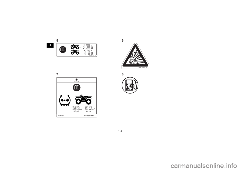 YAMAHA GRIZZLY 700 2018 User Guide 1-4
1
<   5880 N<     600 kgf<   1322 lbf
  <   147 N
  <     15 kgf
  <     33 lbf
37S-F817S-00
35.0 kPa
0.35 kgf/cm²
  5.0 psi 30.0 kPa
0.30 kgf/cm²
  4.4 psi
1HP-F816M-M0
YAMAHA
1HP-F2259-21
5
7 