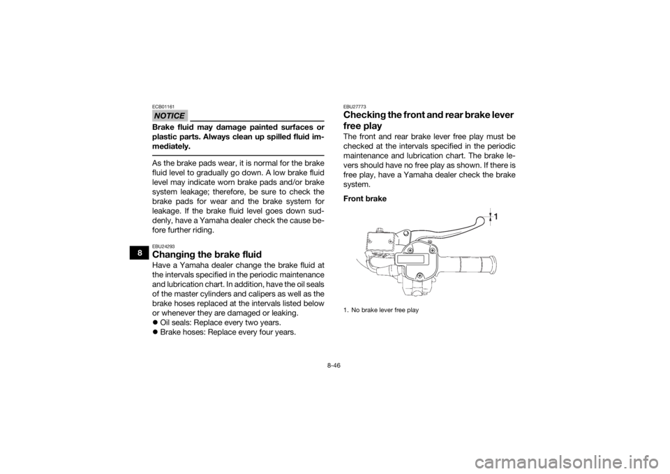 YAMAHA GRIZZLY 700 2018 Owners Manual 8-46
8
NOTICEECB01161Brake fluid may damage painted surfaces or
plastic parts. Always clean up spilled fluid im-
mediately. As the brake pads wear, it is normal for the brake
fluid level to gradually YAMAHA GRIZZLY 700 2018 Owners Manual 8-46
8
NOTICEECB01161Brake fluid may damage painted surfaces or
plastic parts. Always clean up spilled fluid im-
mediately. As the brake pads wear, it is normal for the brake
fluid level to gradually