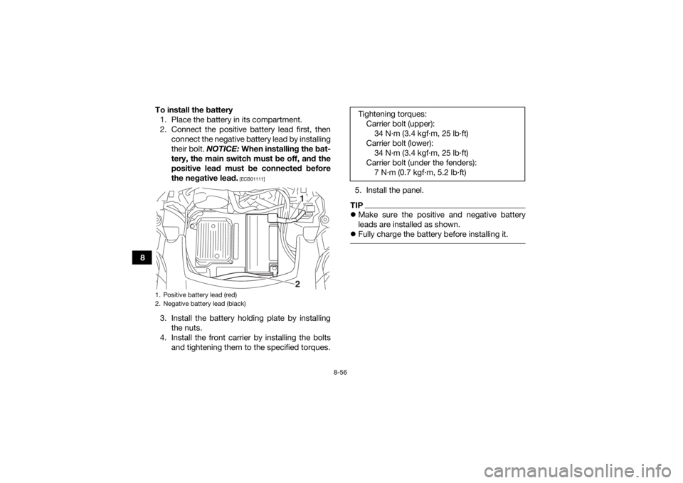 YAMAHA GRIZZLY 700 2018  Owners Manual 8-56
8To install the battery
1. Place the battery in its compartment.
2. Connect the positive battery lead first, then connect the negative battery lead by installing
their bolt.  NOTICE: When install
