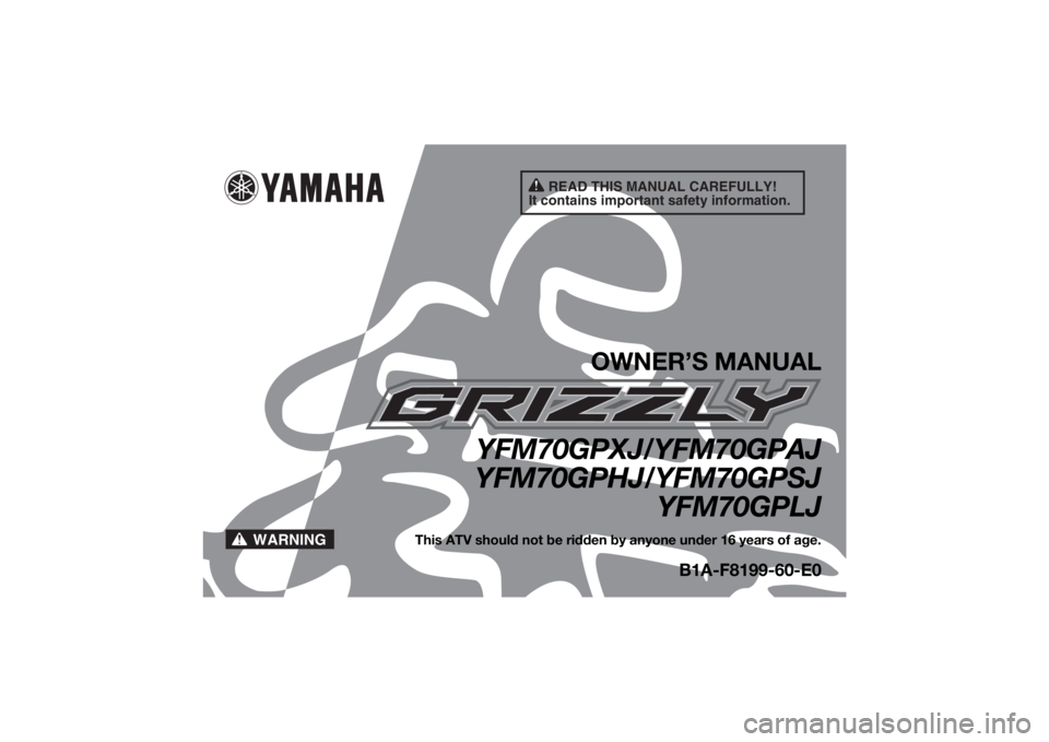 YAMAHA GRIZZLY 700 2018  Owners Manual READ THIS MANUAL CAREFULLY!
It contains important safety information.
WARNING
OWNER’S MANUAL
YFM70GPXJ/YFM70GPAJ
YFM70GPHJ/YFM70GPSJ YFM70GPLJ
This ATV should not be ridden by anyone under 16 years 
