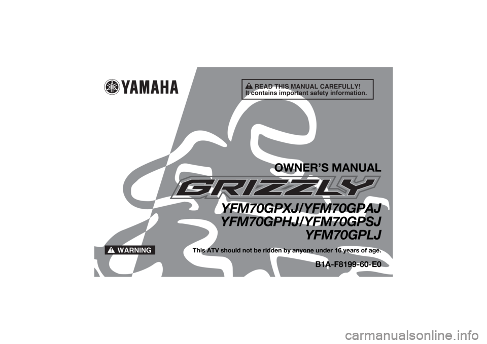 YAMAHA GRIZZLY 700 2018 Owners Manual READ THIS MANUAL CAREFULLY!
It contains important safety information.
WARNING
OWNER’S MANUAL
YFM70GPXJ/YFM70GPAJ
YFM70GPHJ/YFM70GPSJ YFM70GPLJ
This ATV should not be ridden by anyone under 16 years YAMAHA GRIZZLY 700 2018 Owners Manual READ THIS MANUAL CAREFULLY!
It contains important safety information.
WARNING
OWNER’S MANUAL
YFM70GPXJ/YFM70GPAJ
YFM70GPHJ/YFM70GPSJ YFM70GPLJ
This ATV should not be ridden by anyone under 16 years