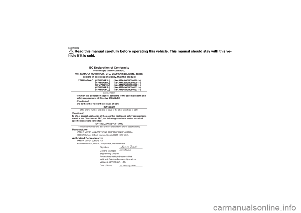 YAMAHA GRIZZLY 700 2018 Owners Manual EBU2785G
Read this manual carefully before operating this vehicle. This manual should stay with this ve-
hicle if it is sold.
EN15997, ANSI/SVIA 1-2010
General Manager
Engineering Division
Recreationa YAMAHA GRIZZLY 700 2018 Owners Manual EBU2785G
Read this manual carefully before operating this vehicle. This manual should stay with this ve-
hicle if it is sold.
EN15997, ANSI/SVIA 1-2010
General Manager
Engineering Division
Recreationa