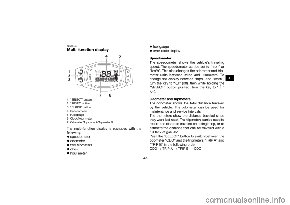 YAMAHA GRIZZLY 700 2018  Owners Manual 4-5
4
EBU30498Multi-function display The multi-function display is equipped with the
following:
speedometer
 odometer
 two tripmeters
 clock
 hour meter 
fuel gauge
 error code di