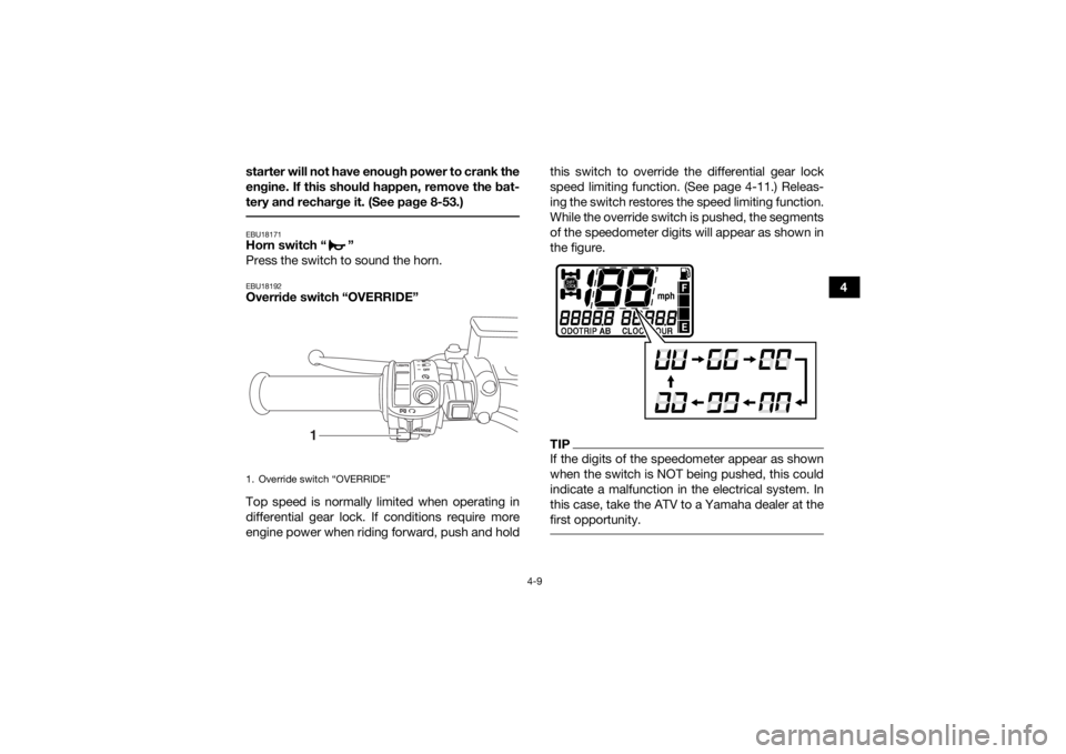 YAMAHA GRIZZLY 700 2018 Service Manual 4-9
4
starter will not have enough power to crank the
engine. If this should happen, remove the bat-
tery and recharge it. (See page 8-53.)
EBU18171Horn switch “ ”
Press the switch to sound the h YAMAHA GRIZZLY 700 2018 Service Manual 4-9
4
starter will not have enough power to crank the
engine. If this should happen, remove the bat-
tery and recharge it. (See page 8-53.)
EBU18171Horn switch “ ”
Press the switch to sound the h