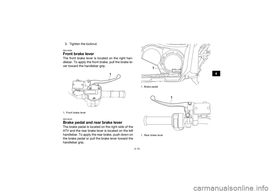 YAMAHA GRIZZLY 700 2018  Owners Manual 4-15
4
3. Tighten the locknut.
EBU18392Front brake leverThe front brake lever is located on the right han-
dlebar. To apply the front brake, pull the brake le-
ver toward the handlebar grip.EBU18443Br