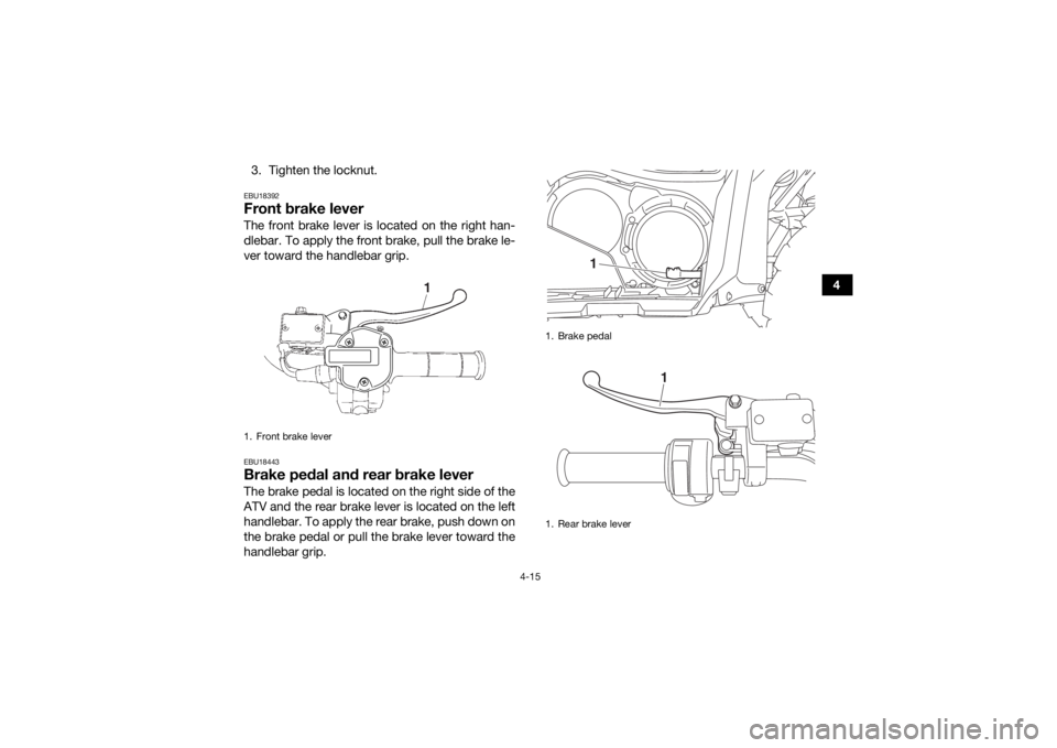 YAMAHA GRIZZLY 700 2018 Service Manual 4-15
4
3. Tighten the locknut.
EBU18392Front brake leverThe front brake lever is located on the right han-
dlebar. To apply the front brake, pull the brake le-
ver toward the handlebar grip.EBU18443Br YAMAHA GRIZZLY 700 2018 Service Manual 4-15
4
3. Tighten the locknut.
EBU18392Front brake leverThe front brake lever is located on the right han-
dlebar. To apply the front brake, pull the brake le-
ver toward the handlebar grip.EBU18443Br