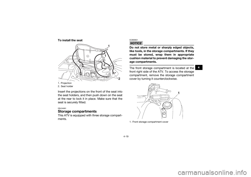 YAMAHA GRIZZLY 700 2018  Owners Manual 4-19
4
To install the seat
Insert the projections on the front of the seat into
the seat holders, and then push down on the seat
at the rear to lock it in place. Make sure that the
seat is securely fi