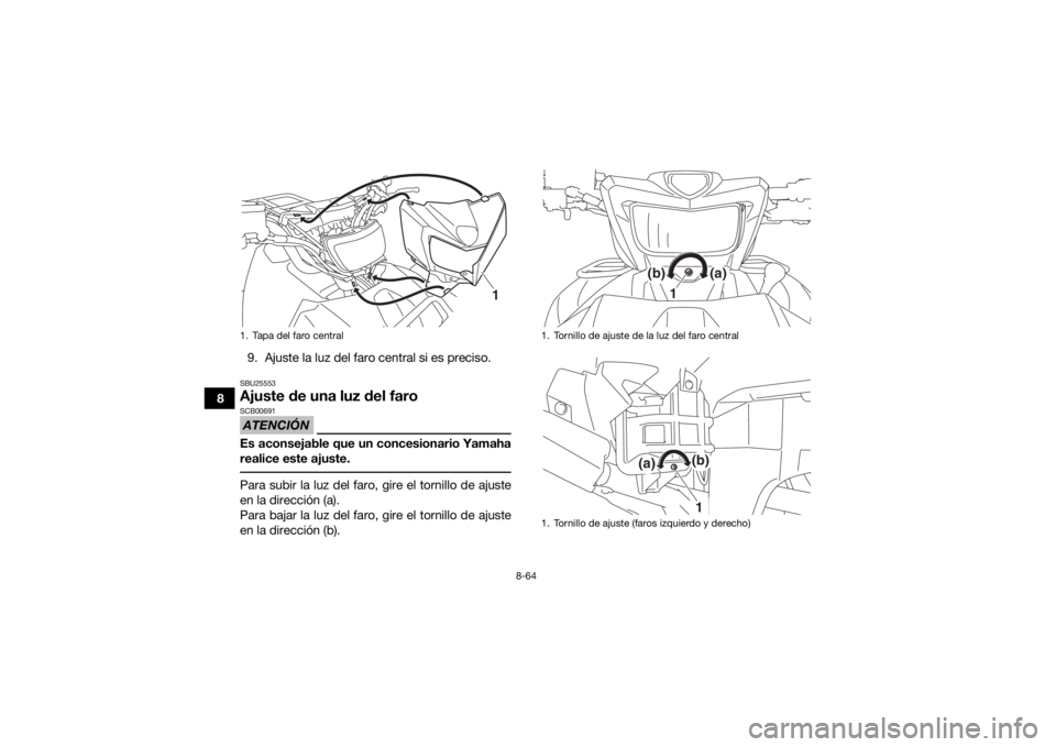 YAMAHA GRIZZLY 700 2018 Manuale de Empleo (in Spanish) 8-64
89. Ajuste la luz del faro central si es preciso.
SBU25553Ajuste de una luz del faroATENCIÓNSCB00691Es aconsejable que un concesionario Yamaha
realice este ajuste. Para subir la luz del faro, gi YAMAHA GRIZZLY 700 2018 Manuale de Empleo (in Spanish) 8-64
89. Ajuste la luz del faro central si es preciso.
SBU25553Ajuste de una luz del faroATENCIÓNSCB00691Es aconsejable que un concesionario Yamaha
realice este ajuste. Para subir la luz del faro, gi