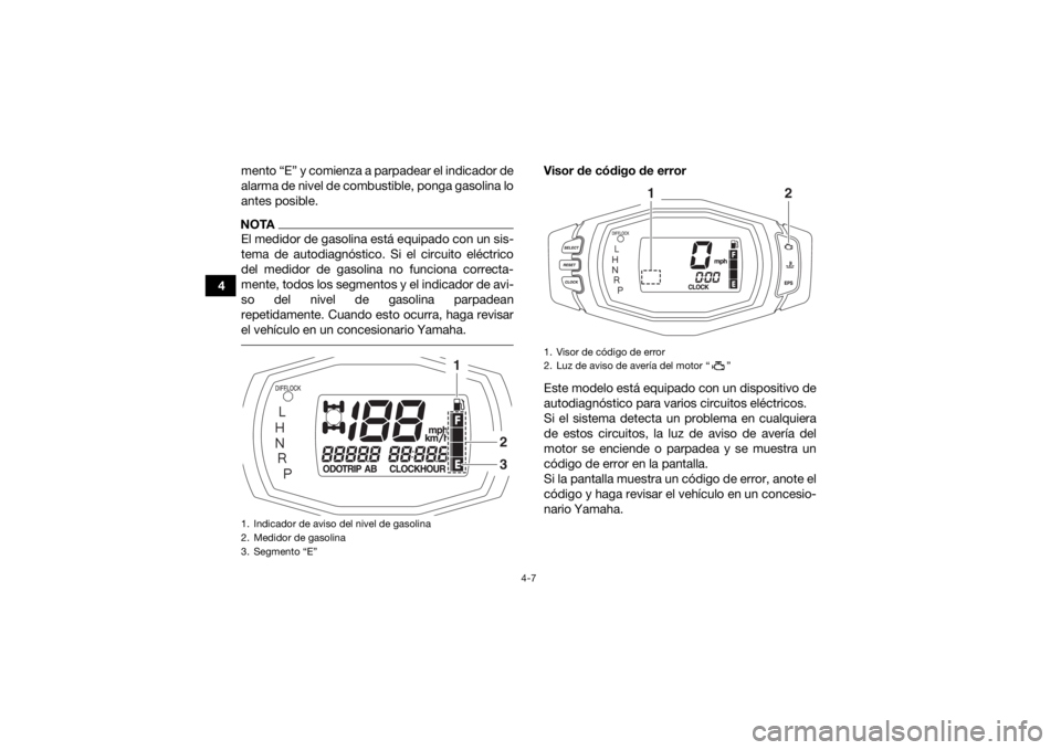 YAMAHA GRIZZLY 700 2018 Manuale de Empleo (in Spanish) 4-7
4mento “E” y comienza a parpadear el indicador de
alarma de nivel de combustible, ponga gasolina lo
antes posible.
NOTAEl medidor de gasolina está equipado con un sis-
tema de autodiagnóstic YAMAHA GRIZZLY 700 2018 Manuale de Empleo (in Spanish) 4-7
4mento “E” y comienza a parpadear el indicador de
alarma de nivel de combustible, ponga gasolina lo
antes posible.
NOTAEl medidor de gasolina está equipado con un sis-
tema de autodiagnóstic