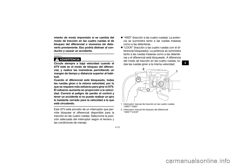 YAMAHA GRIZZLY 700 2018 Manuale de Empleo (in Spanish) 4-12
4
miento de modo imprevisto si se cambia del
modo de tracción en las cuatro ruedas al de
bloqueo del diferencial o viceversa sin dete-
nerlo previamente. Eso podría distraer al con-
ductor y ca YAMAHA GRIZZLY 700 2018 Manuale de Empleo (in Spanish) 4-12
4
miento de modo imprevisto si se cambia del
modo de tracción en las cuatro ruedas al de
bloqueo del diferencial o viceversa sin dete-
nerlo previamente. Eso podría distraer al con-
ductor y ca