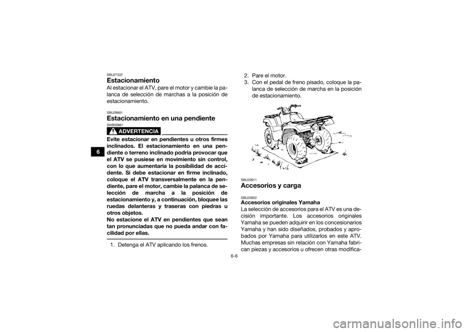 YAMAHA GRIZZLY 700 2018  Manuale de Empleo (in Spanish) 6-6
6
SBU27322EstacionamientoAl estacionar el ATV, pare el motor y cambie la pa-
lanca de selección de marchas a la posición de
estacionamiento.SBU29901Estacionamiento en una pendiente
ADVERTENCIA
S