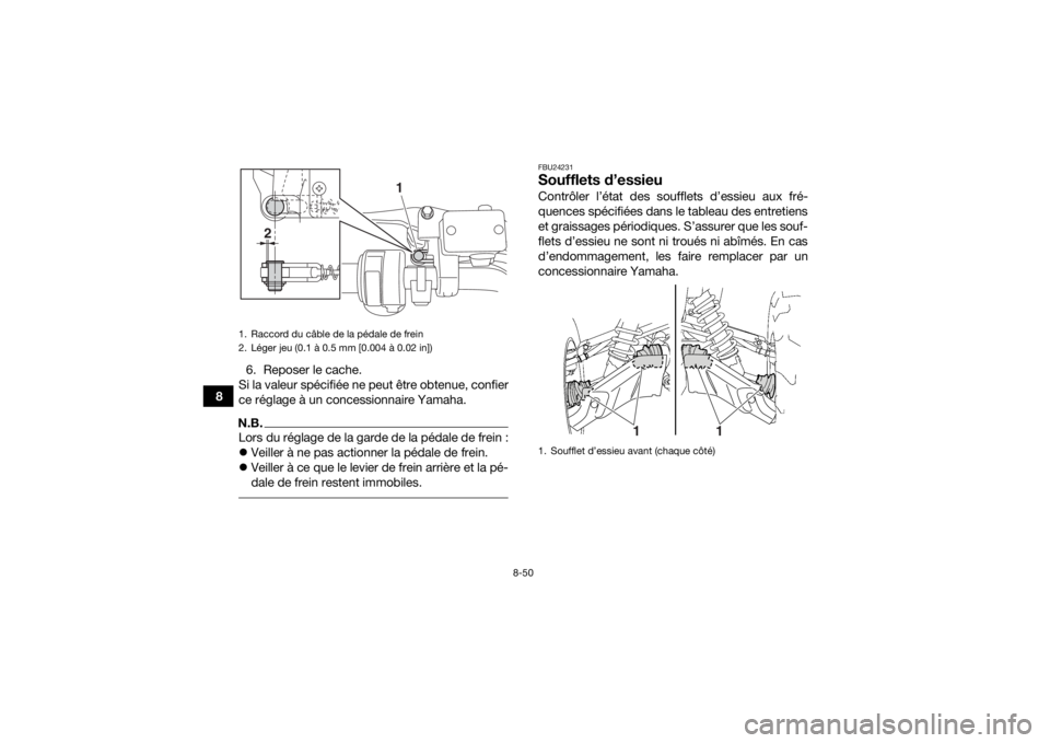 YAMAHA GRIZZLY 700 2018 Notices Demploi (in French) 8-50
86. Reposer le cache.
Si la valeur spécifiée ne peut être obtenue, confier
ce réglage à un concessionnaire Yamaha.
N.B.Lors du réglage de la garde de la pédale de frein :
Veiller à ne YAMAHA GRIZZLY 700 2018 Notices Demploi (in French) 8-50
86. Reposer le cache.
Si la valeur spécifiée ne peut être obtenue, confier
ce réglage à un concessionnaire Yamaha.
N.B.Lors du réglage de la garde de la pédale de frein :
Veiller à ne
